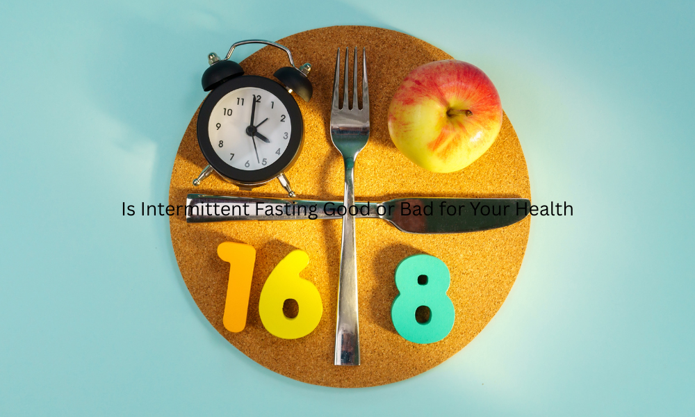 Is Intermittent Fasting Good or Bad for Your Health?